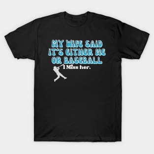 MY WIFE SAID IT'S EITHER BASEBALL OR ME, I MISS HER T-Shirt